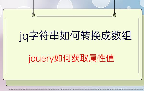 jq字符串如何转换成数组 jquery如何获取属性值？